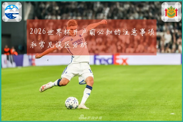 2026世界杯开户前必知的注意事项和常见误区分析