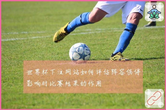 世界杯下注网站如何评估阵容伤停影响对比赛结果的作用