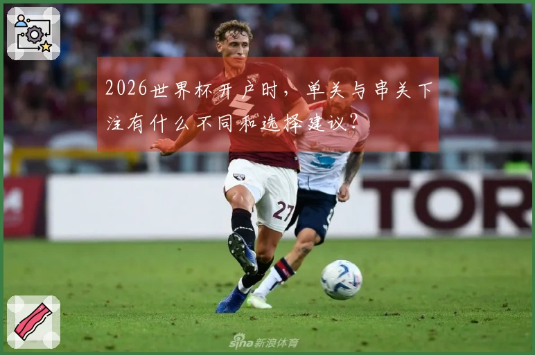 2026世界杯开户时，单关与串关下注有什么不同和选择建议？