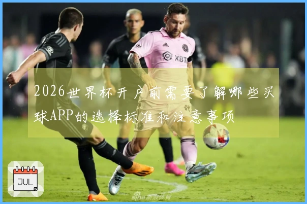 2026世界杯开户前需要了解哪些买球APP的选择标准和注意事项