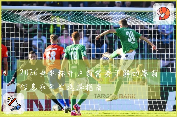 2026世界杯开户前需要了解的赛前信息和平台选择指南