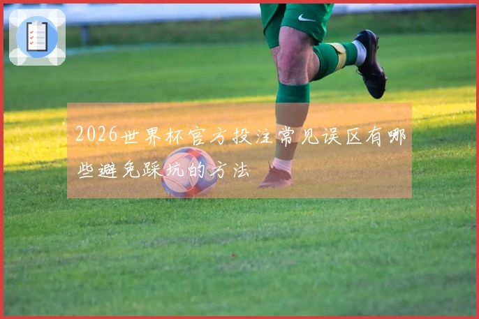 2026世界杯官方投注常见误区有哪些避免踩坑的方法