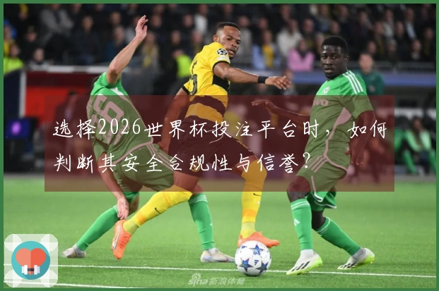 选择2026世界杯投注平台时，如何判断其安全合规性与信誉？
