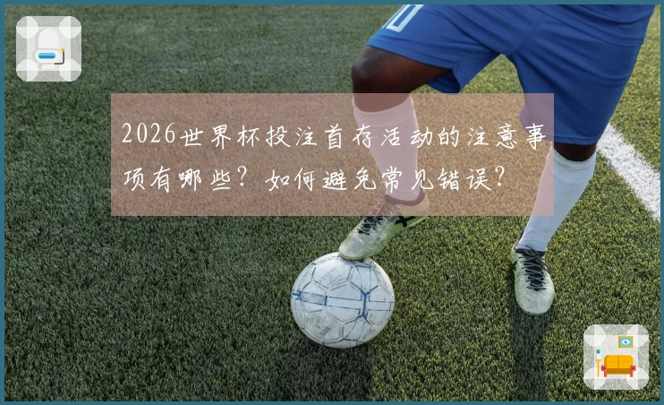 2026世界杯投注首存活动的注意事项有哪些？如何避免常见错误？