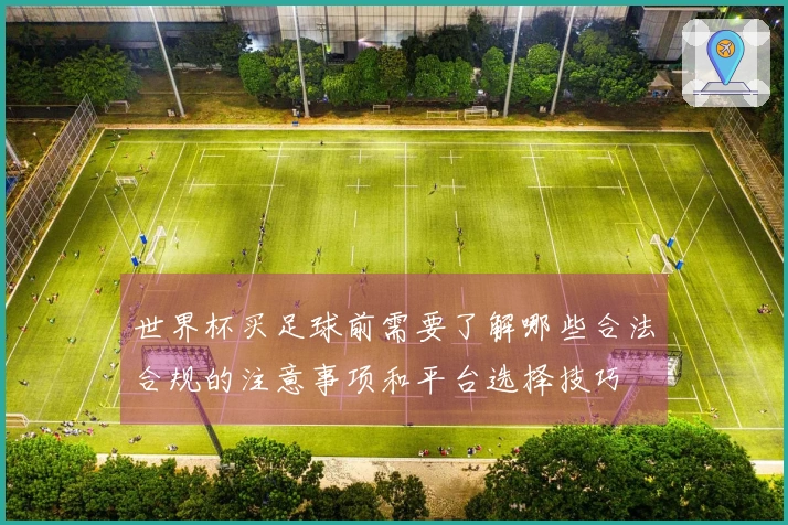 世界杯买足球前需要了解哪些合法合规的注意事项和平台选择技巧