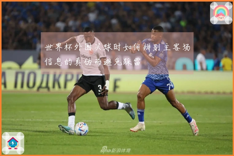 世界杯外围买球时如何辨别主客场信息的真伪而避免踩雷