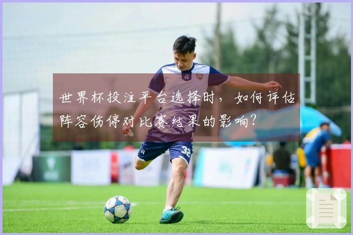 世界杯投注平台选择时，如何评估阵容伤停对比赛结果的影响？