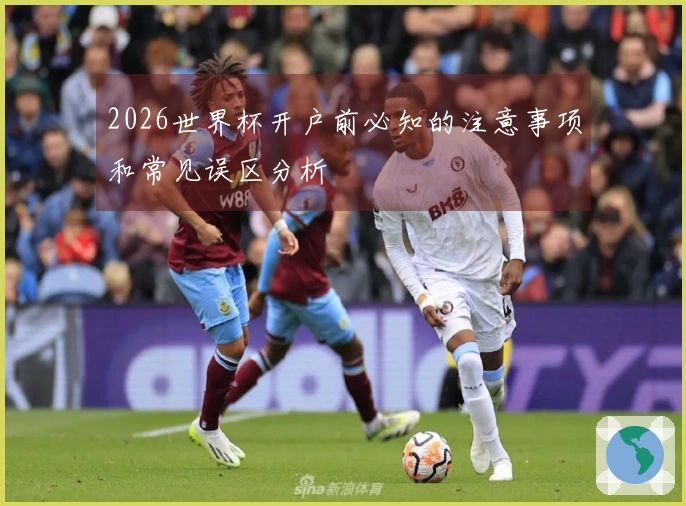 2026世界杯开户前必知的注意事项和常见误区分析