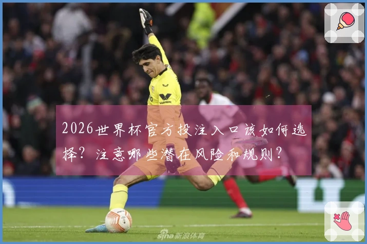 2026世界杯官方投注入口该如何选择？注意哪些潜在风险和规则？