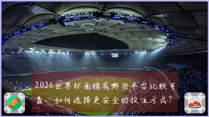 2026世界杯竞猜有哪些平台比较可靠，如何选择更安全的投注方式？