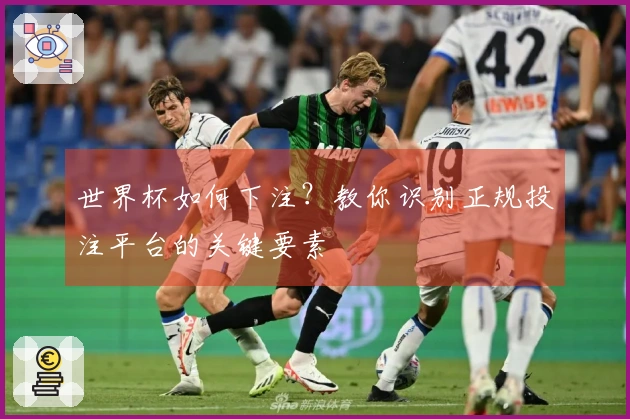 世界杯如何下注？教你识别正规投注平台的关键要素