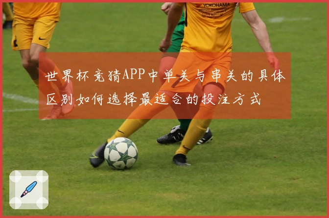 世界杯竞猜APP中单关与串关的具体区别如何选择最适合的投注方式