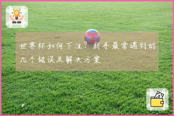 世界杯如何下注？新手最常遇到的几个错误及解决方案