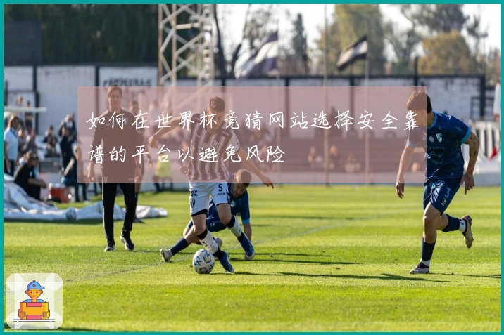 如何在世界杯竞猜网站选择安全靠谱的平台以避免风险