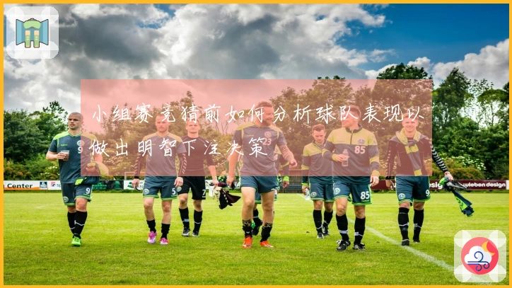 小组赛竞猜前如何分析球队表现以做出明智下注决策