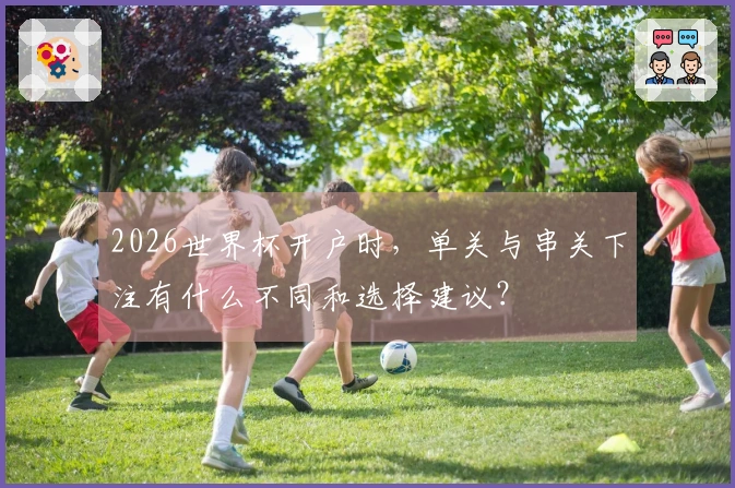 2026世界杯开户时，单关与串关下注有什么不同和选择建议？