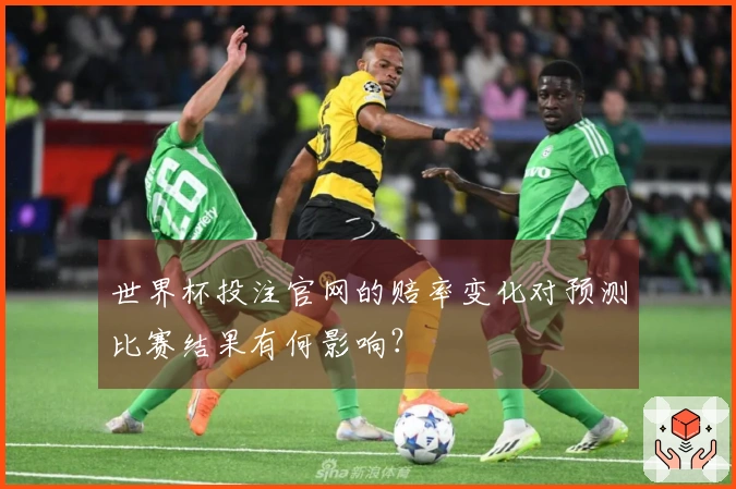 世界杯投注官网的赔率变化对预测比赛结果有何影响？