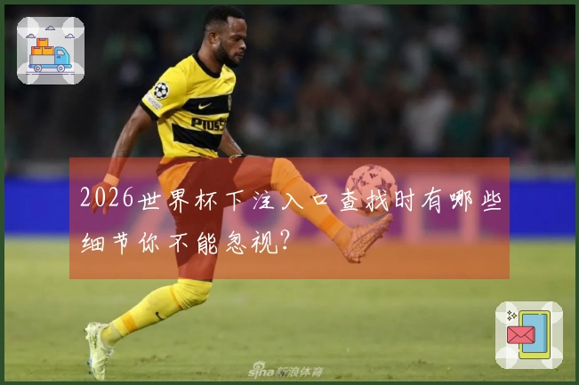 2026世界杯下注入口查找时有哪些细节你不能忽视？