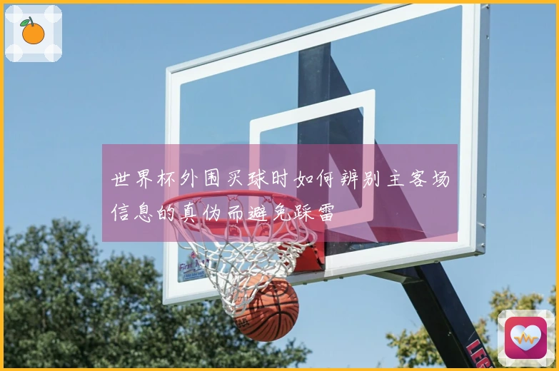 世界杯外围买球时如何辨别主客场信息的真伪而避免踩雷