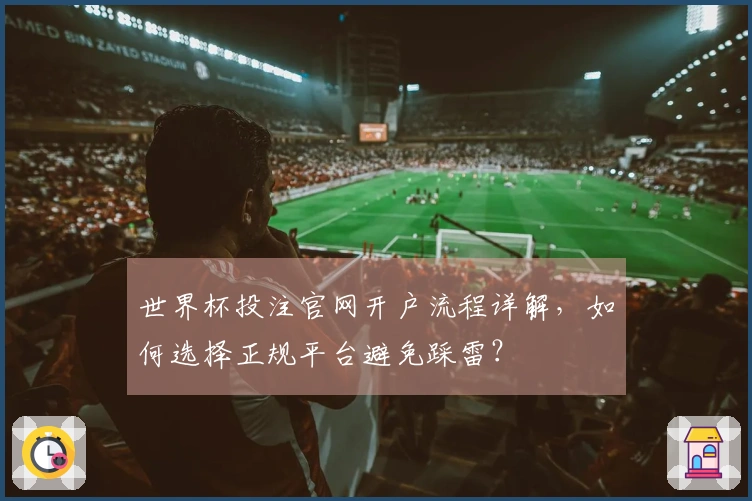 世界杯投注官网开户流程详解，如何选择正规平台避免踩雷？