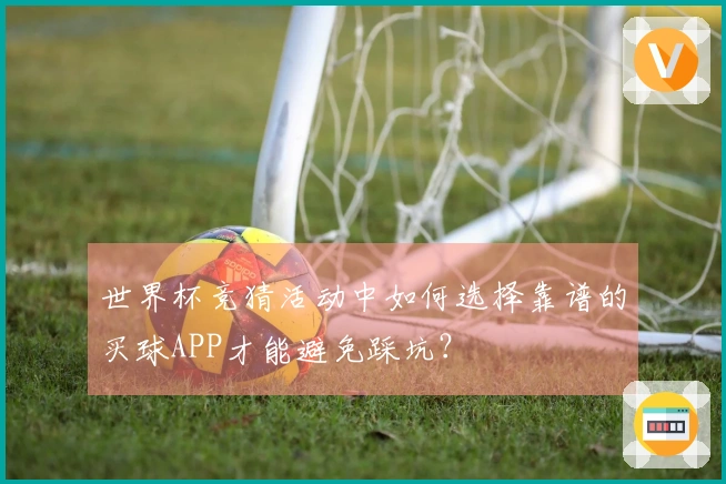 世界杯竞猜活动中如何选择靠谱的买球APP才能避免踩坑？