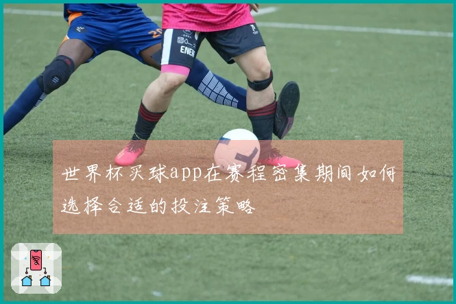 世界杯买球app在赛程密集期间如何选择合适的投注策略