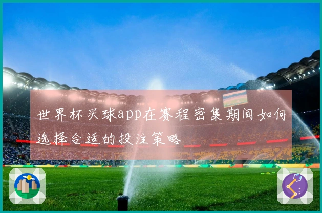 世界杯买球app在赛程密集期间如何选择合适的投注策略