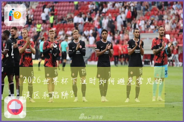 2026世界杯下注时如何避免常见的误区和陷阱？