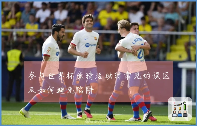 参与世界杯竞猜活动时常见的误区及如何避免陷阱