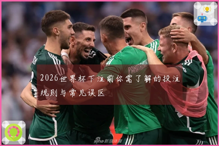 2026世界杯下注前你需了解的投注规则与常见误区