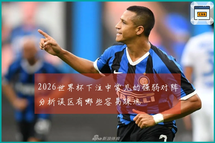 2026世界杯下注中常见的强弱对阵分析误区有哪些容易踩坑